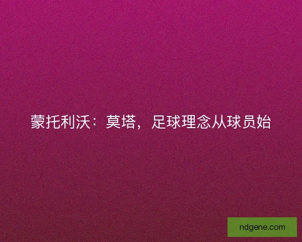 蒙托利沃：莫塔，足球理念从球员始