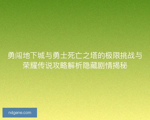 勇闯地下城与勇士死亡之塔的极限挑战与荣耀传说攻略解析隐藏剧情揭秘